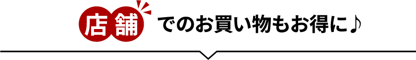 店舗でのお買い物もお得に♪