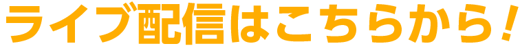 ライブ配信はこちらから！