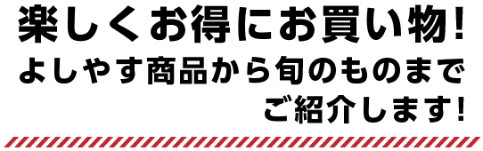 楽しくお得にお買い物! よしやす商品から旬のものまでご紹介します!